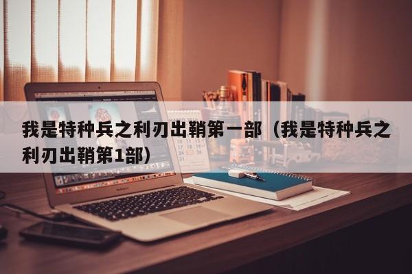 我是特种兵之利刃出鞘第一部（我是特种兵之利刃出鞘第1部）