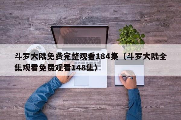 斗罗大陆免费完整观看184集（斗罗大陆全集观看免费观看148集）