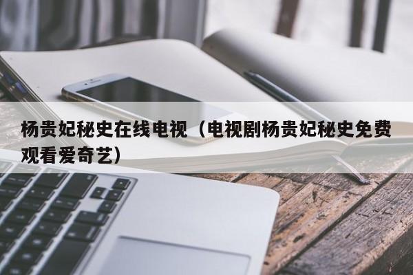 杨贵妃秘史在线电视（电视剧杨贵妃秘史免费观看爱奇艺）