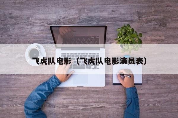 飞虎队电影（飞虎队电影演员表）
