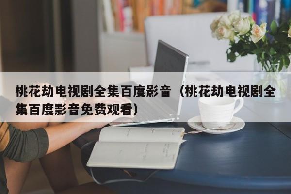 桃花劫电视剧全集百度影音（桃花劫电视剧全集百度影音免费观看）