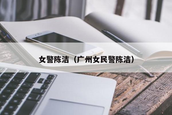 女警陈洁（广州女民警陈洁）