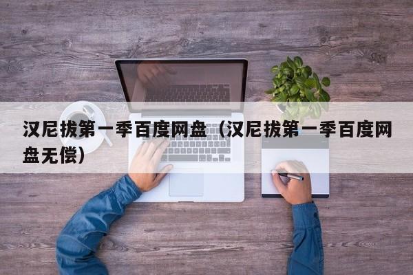 汉尼拔第一季百度网盘（汉尼拔第一季百度网盘无偿）