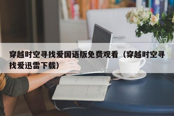 穿越时空寻找爱国语版免费观看（穿越时空寻找爱迅雷下载）