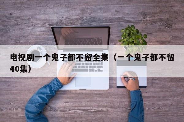 电视剧一个鬼子都不留全集（一个鬼子都不留40集）