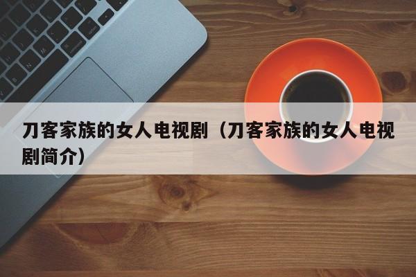 刀客家族的女人电视剧（刀客家族的女人电视剧简介）
