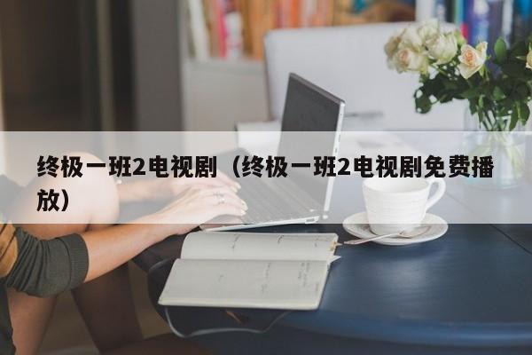 终极一班2电视剧（终极一班2电视剧免费播放）