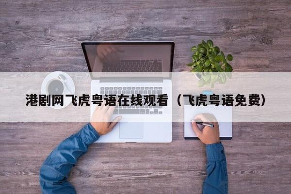 港剧网飞虎粤语在线观看（飞虎粤语免费）