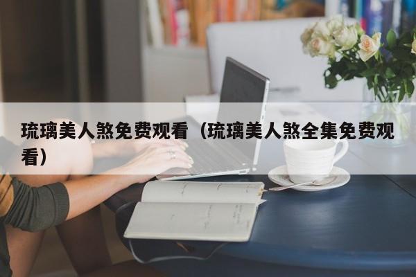 琉璃美人煞免费观看（琉璃美人煞全集免费观看）