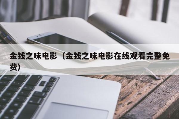 金钱之味电影（金钱之味电影在线观看完整免费）