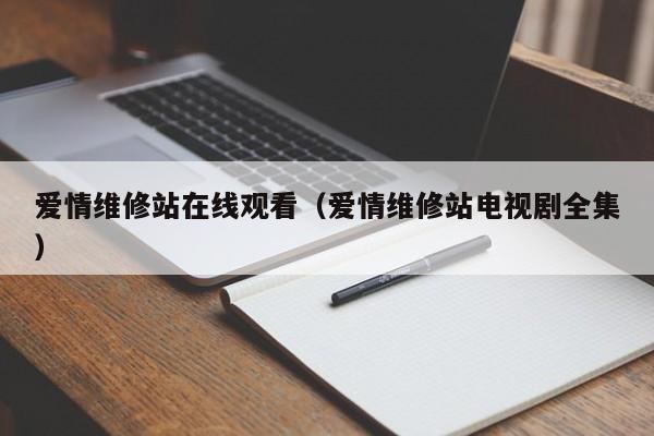 爱情维修站在线观看（爱情维修站电视剧全集）