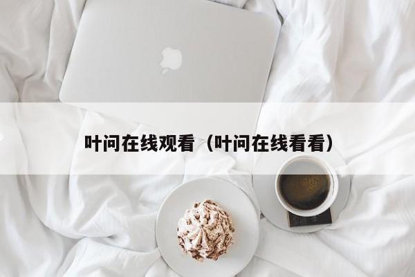 叶问在线观看（叶问在线看看）