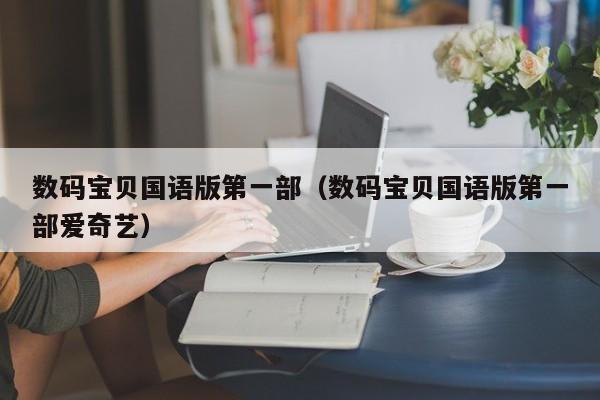 数码宝贝国语版第一部（数码宝贝国语版第一部爱奇艺）