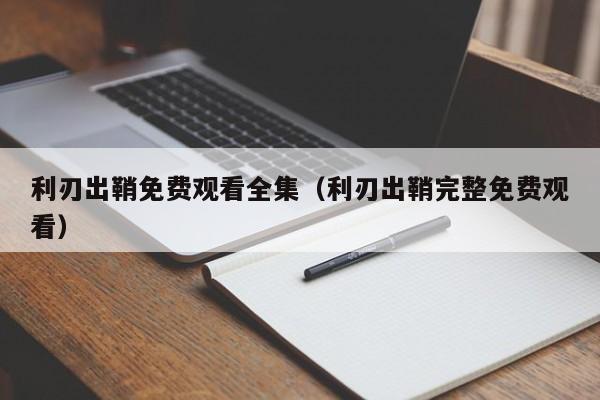 利刃出鞘免费观看全集（利刃出鞘完整免费观看）