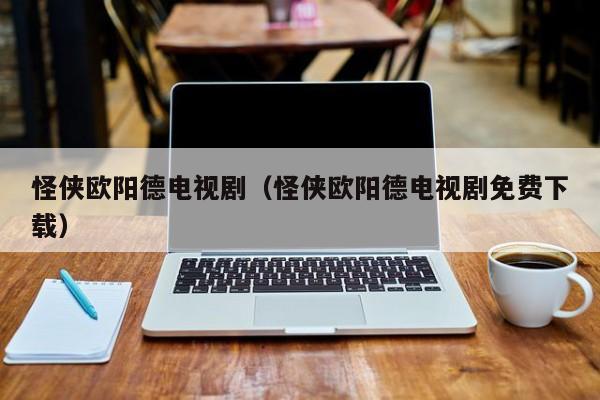 怪侠欧阳德电视剧（怪侠欧阳德电视剧免费下载）