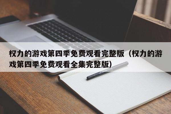 权力的游戏第四季免费观看完整版（权力的游戏第四季免费观看全集完整版）