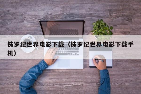 侏罗纪世界电影下载（侏罗纪世界电影下载手机）