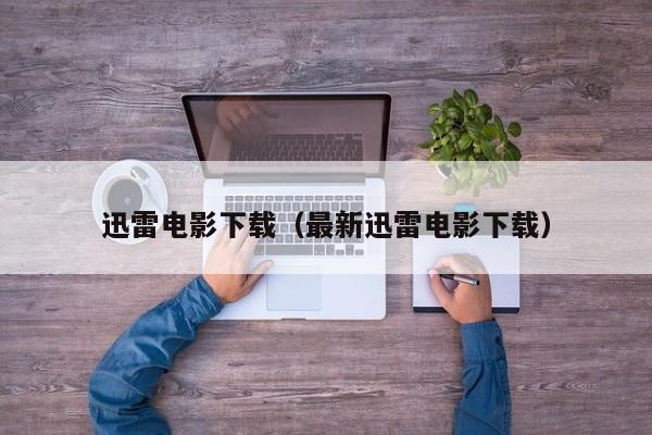 迅雷电影下载（最新迅雷电影下载）