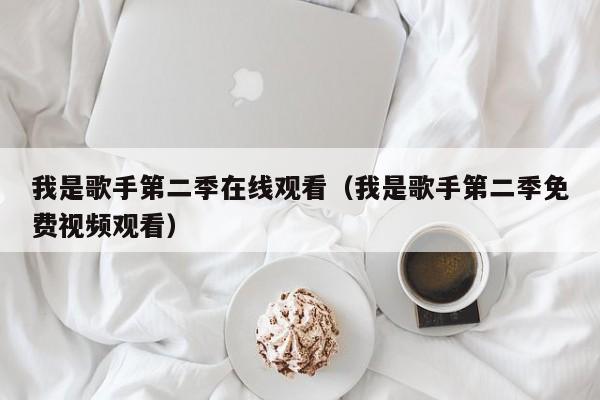 我是歌手第二季在线观看（我是歌手第二季免费视频观看）