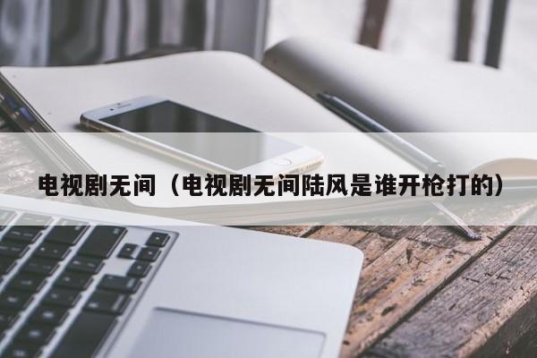 电视剧无间（电视剧无间陆风是谁开枪打的）