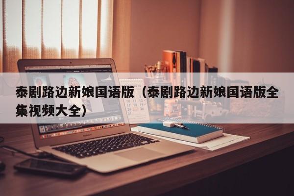 泰剧路边新娘国语版（泰剧路边新娘国语版全集视频大全）