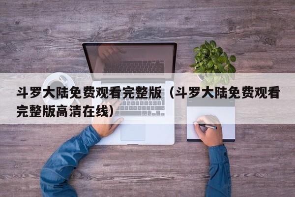 斗罗大陆免费观看完整版（斗罗大陆免费观看完整版高清在线）