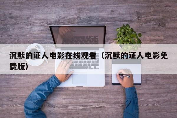 沉默的证人电影在线观看（沉默的证人电影免费版）