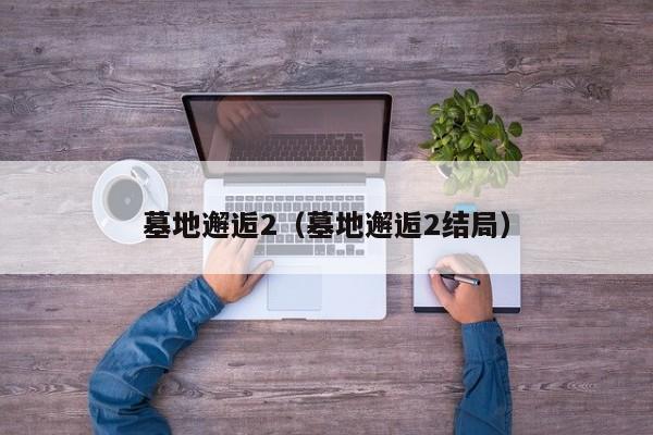墓地邂逅2（墓地邂逅2结局）
