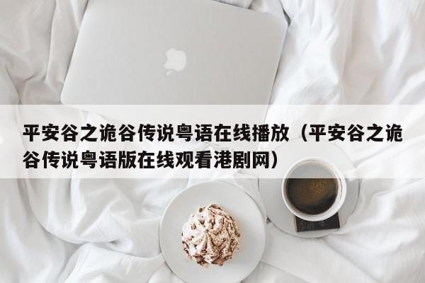 平安谷之诡谷传说粤语在线播放（平安谷之诡谷传说粤语版在线观看港剧网）
