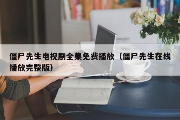 僵尸先生电视剧全集免费播放（僵尸先生在线播放完整版）