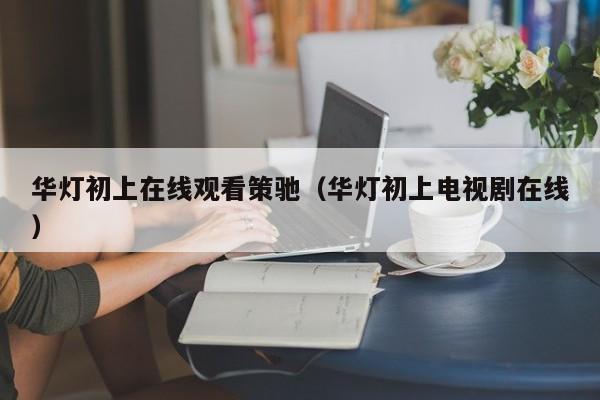 华灯初上在线观看策驰（华灯初上电视剧在线）