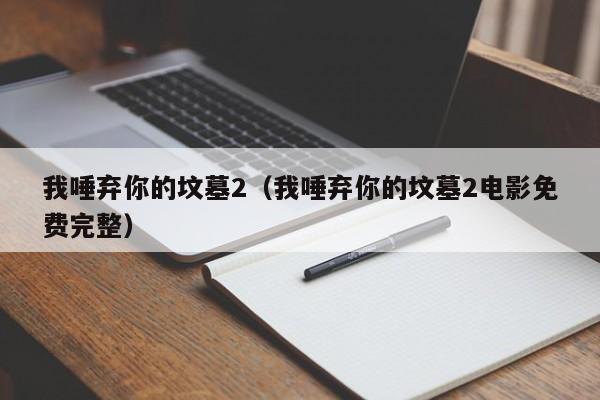 我唾弃你的坟墓2（我唾弃你的坟墓2电影免费完整）
