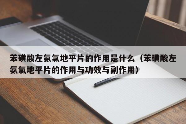 苯磺酸左氨氯地平片的作用是什么（苯磺酸左氨氯地平片的作用与功效与副作用）
