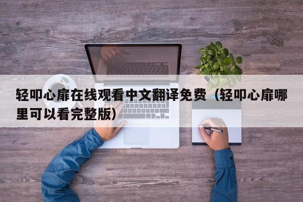 轻叩心扉在线观看中文翻译免费（轻叩心扉哪里可以看完整版）