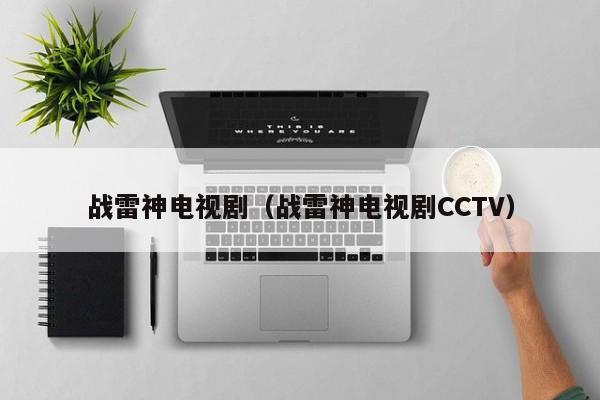 战雷神电视剧（战雷神电视剧CCTV）