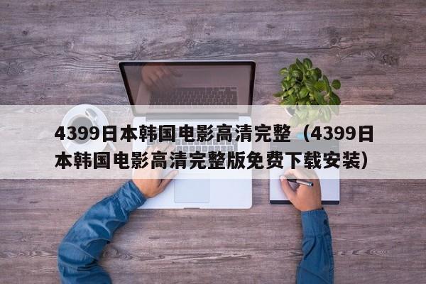 4399日本韩国电影高清完整（4399日本韩国电影高清完整版免费下载安装）
