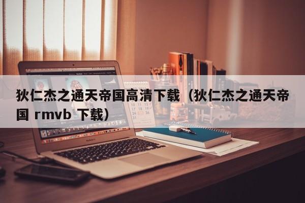 狄仁杰之通天帝国高清下载（狄仁杰之通天帝国 rmvb 下载）