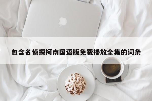 包含名侦探柯南国语版免费播放全集的词条