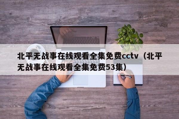 北平无战事在线观看全集免费cctv（北平无战事在线观看全集免费53集）