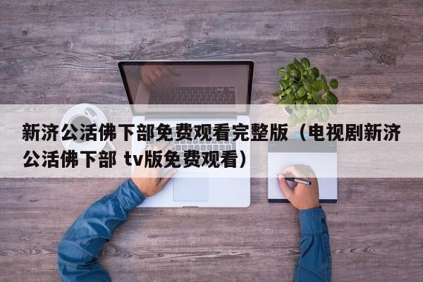 新济公活佛下部免费观看完整版（电视剧新济公活佛下部 tv版免费观看）