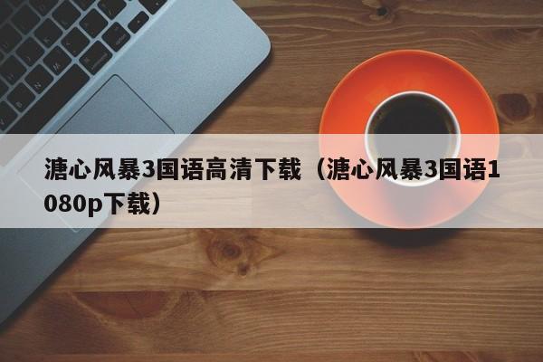 溏心风暴3国语高清下载（溏心风暴3国语1080p下载）