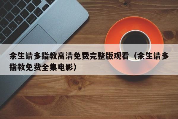 余生请多指教高清免费完整版观看（余生请多指教免费全集电影）