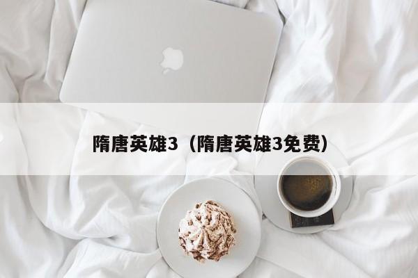 隋唐英雄3（隋唐英雄3免费）