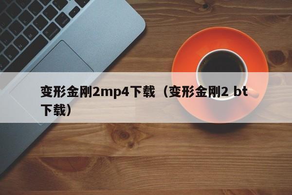 变形金刚2mp4下载（变形金刚2 bt 下载）