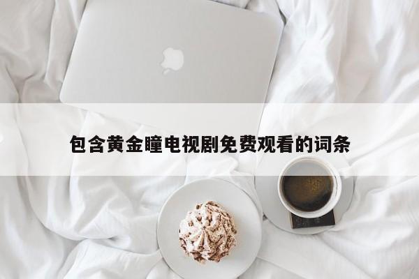 包含黄金瞳电视剧免费观看的词条