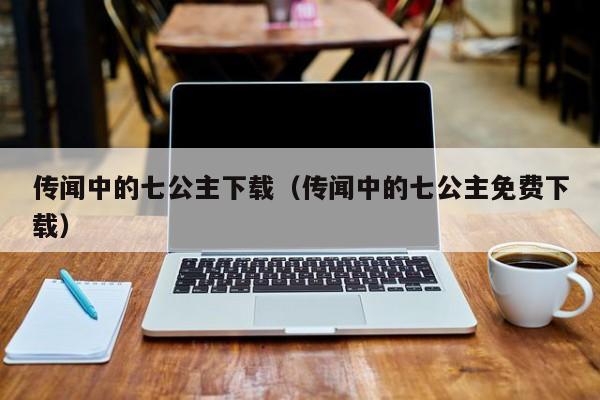 传闻中的七公主下载（传闻中的七公主免费下载）