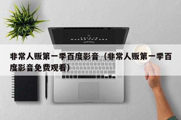 非常人贩第一季百度影音（非常人贩第一季百度影音免费观看）