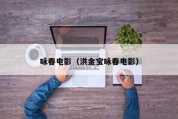 咏春电影（洪金宝咏春电影）