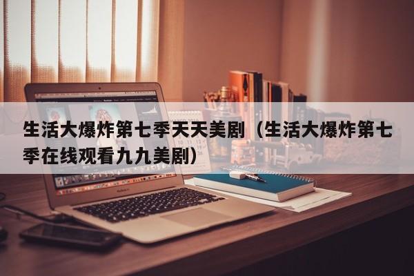 生活大爆炸第七季天天美剧（生活大爆炸第七季在线观看九九美剧）