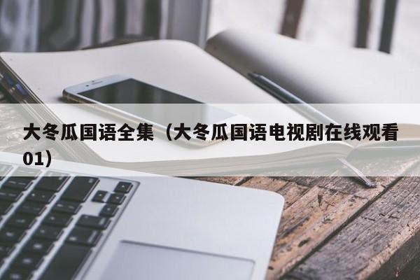 大冬瓜国语全集（大冬瓜国语电视剧在线观看01）